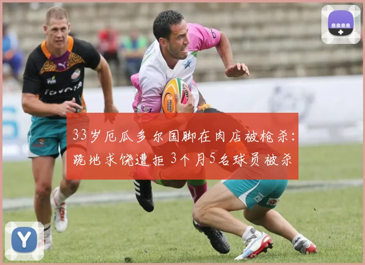 33岁厄瓜多尔国脚在肉店被枪杀：跪地求饶遭拒 3个月5名球员被杀